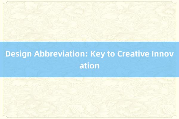 Design Abbreviation: Key to Creative Innovation
