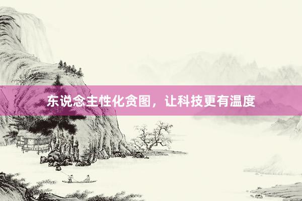 东说念主性化贪图，让科技更有温度