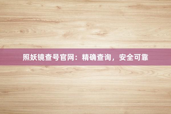 照妖镜查号官网：精确查询，安全可靠