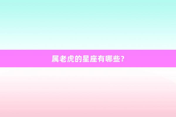 属老虎的星座有哪些？